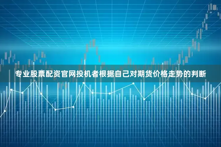 专业股票配资官网投机者根据自己对期货价格走势的判断