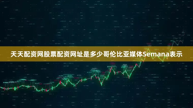 天天配资网股票配资网址是多少哥伦比亚媒体Semana表示