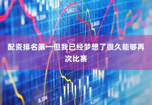 配资排名第一但我已经梦想了很久能够再次比赛