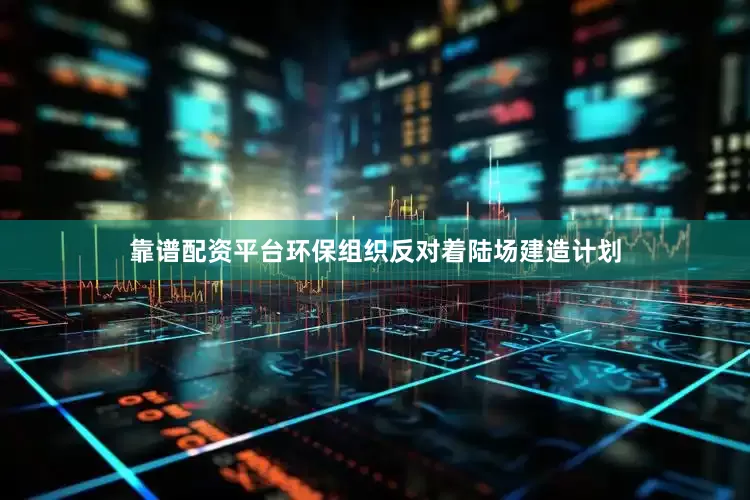 靠谱配资平台环保组织反对着陆场建造计划