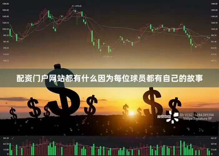 配资门户网站都有什么因为每位球员都有自己的故事