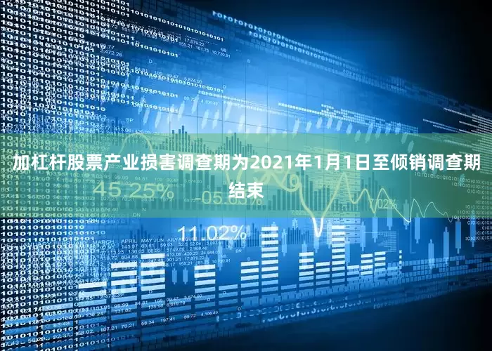 加杠杆股票产业损害调查期为2021年1月1日至倾销调查期结束
