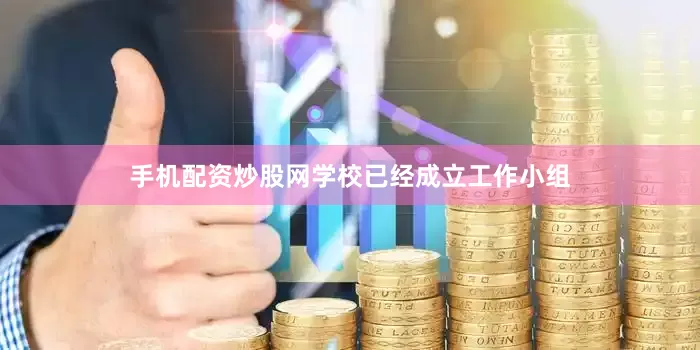 手机配资炒股网学校已经成立工作小组