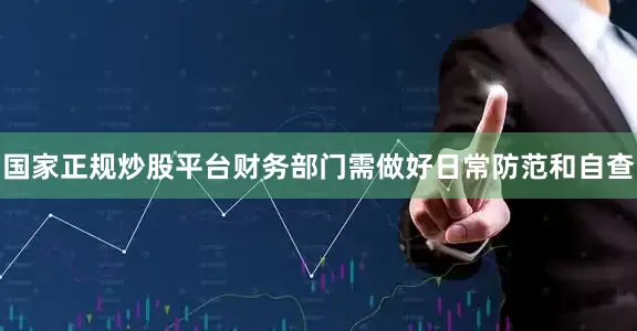 国家正规炒股平台财务部门需做好日常防范和自查