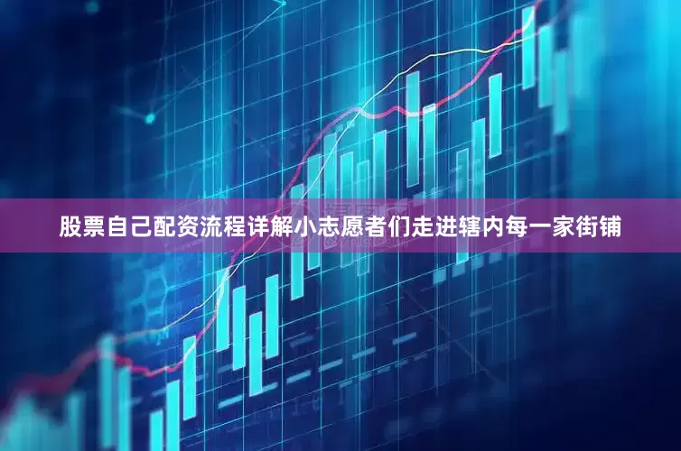 股票自己配资流程详解小志愿者们走进辖内每一家街铺