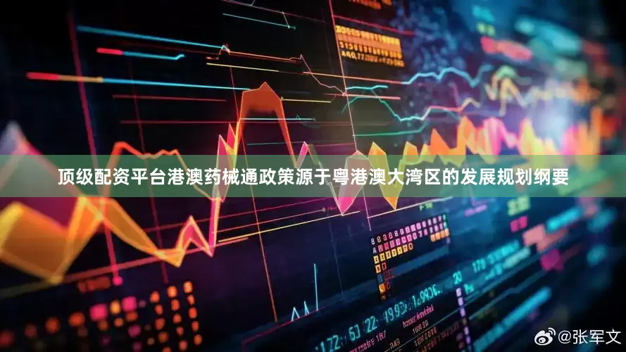 顶级配资平台港澳药械通政策源于粤港澳大湾区的发展规划纲要