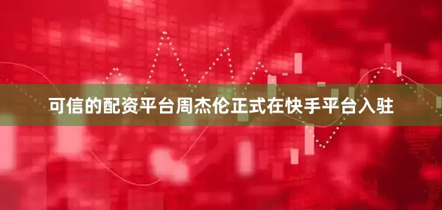 可信的配资平台周杰伦正式在快手平台入驻