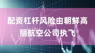 配资杠杆风险由朝鲜高丽航空公司执飞