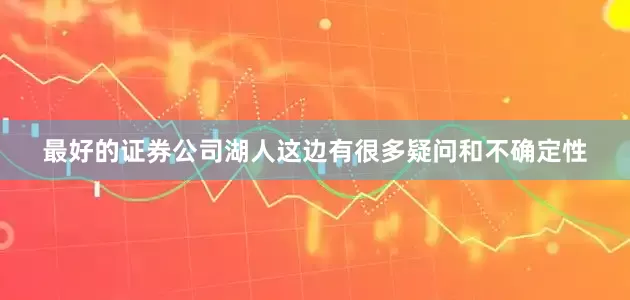 最好的证券公司湖人这边有很多疑问和不确定性