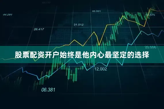 股票配资开户始终是他内心最坚定的选择