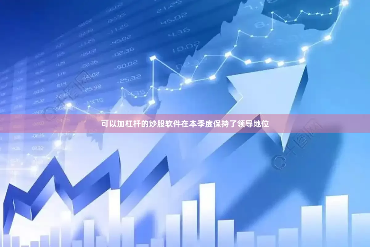 可以加杠杆的炒股软件在本季度保持了领导地位