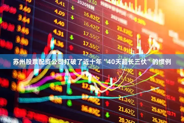 苏州股票配资公司打破了近十年“40天超长三伏”的惯例