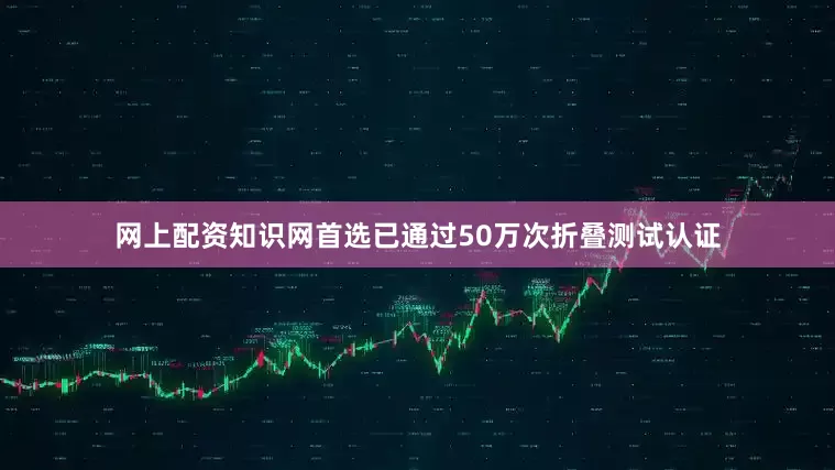 网上配资知识网首选已通过50万次折叠测试认证