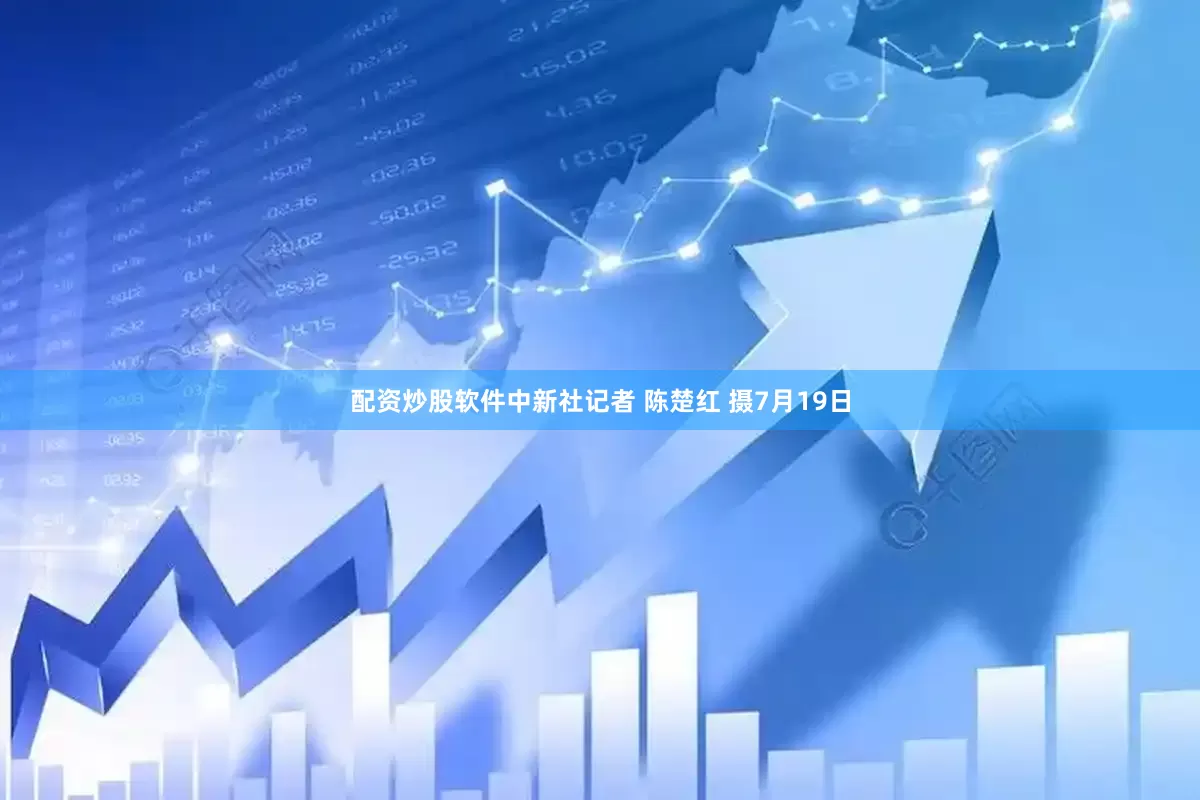 配资炒股软件中新社记者 陈楚红 摄7月19日