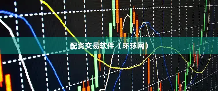 配资交易软件（环球网）