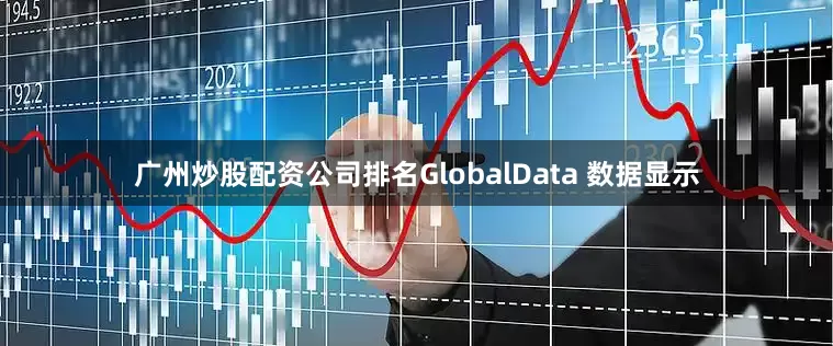 广州炒股配资公司排名GlobalData 数据显示