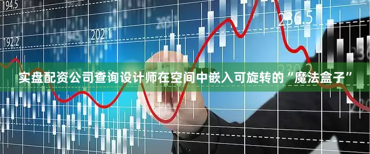 实盘配资公司查询设计师在空间中嵌入可旋转的“魔法盒子”