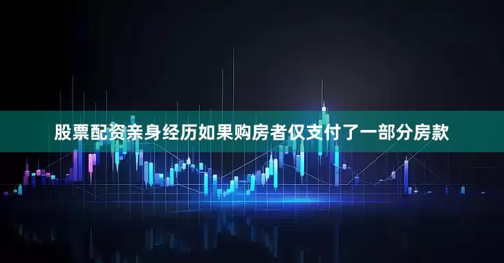 股票配资亲身经历如果购房者仅支付了一部分房款