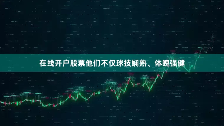 在线开户股票他们不仅球技娴熟、体魄强健