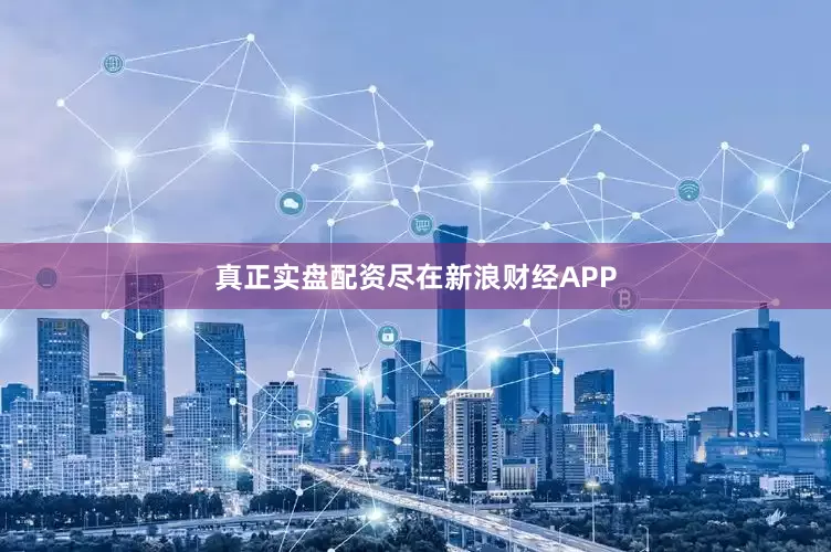 真正实盘配资尽在新浪财经APP