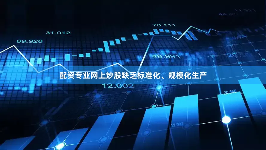 配资专业网上炒股缺乏标准化、规模化生产