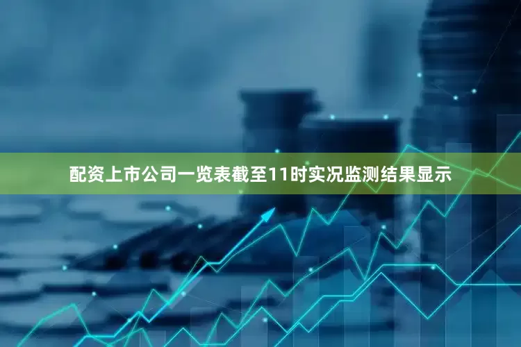 配资上市公司一览表截至11时实况监测结果显示