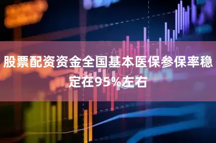 股票配资资金全国基本医保参保率稳定在95%左右