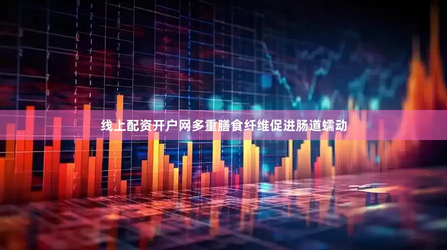 线上配资开户网多重膳食纤维促进肠道蠕动