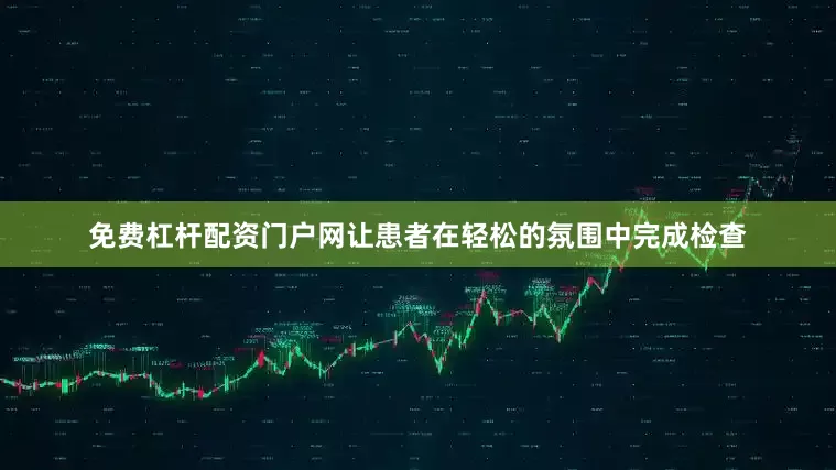 免费杠杆配资门户网让患者在轻松的氛围中完成检查