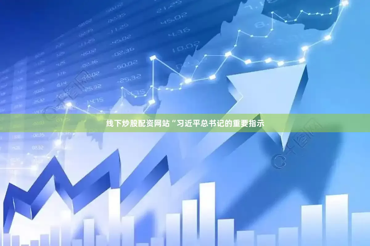 线下炒股配资网站“习近平总书记的重要指示