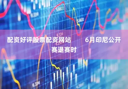配资好评股票配资网站        6月印尼公开赛退赛时
