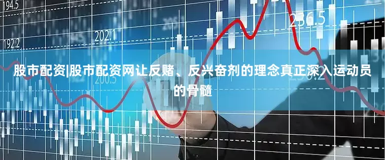 股市配资|股市配资网让反赌、反兴奋剂的理念真正深入运动员的骨髓