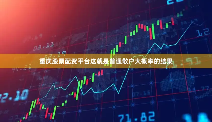 重庆股票配资平台这就是普通散户大概率的结果
