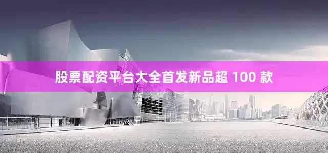 股票配资平台大全首发新品超 100 款