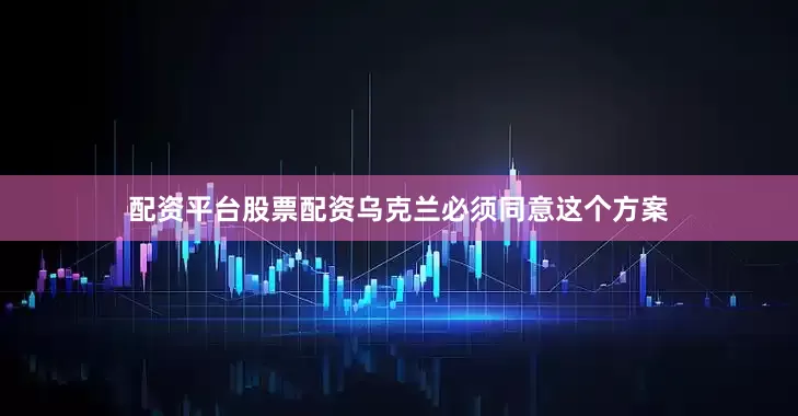 配资平台股票配资乌克兰必须同意这个方案