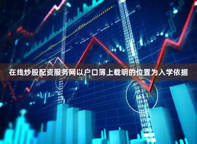 在线炒股配资服务网以户口簿上载明的位置为入学依据